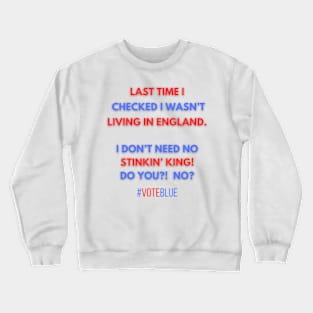 I DON'T NEED NO STINKIN' KING!  #VOTEBLUE Crewneck Sweatshirt